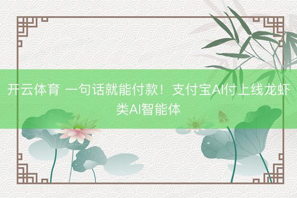开云体育 一句话就能付款！支付宝AI付上线龙虾类AI智能体